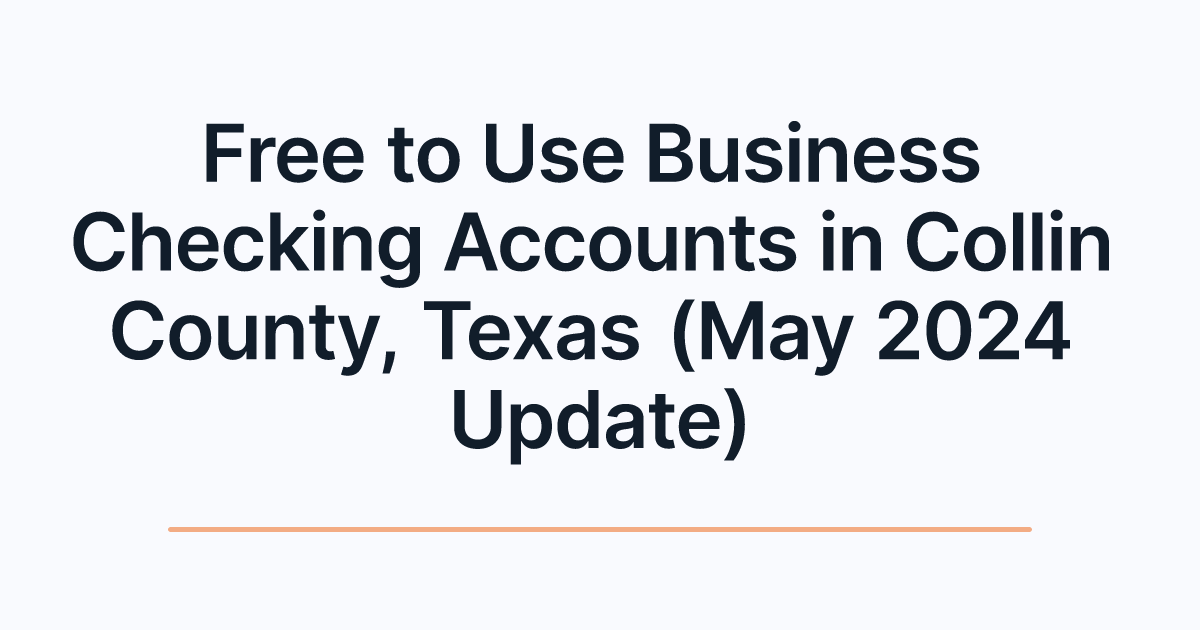Free to Use Business Checking Accounts in Collin County, Texas (May 2024 Update)